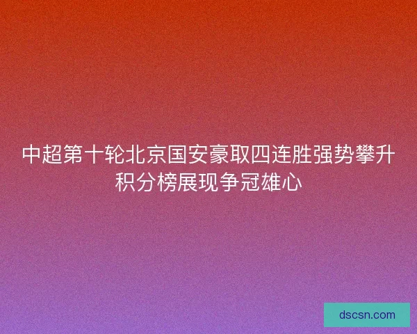 中超第十轮北京国安豪取四连胜强势攀升积分榜展现争冠雄心